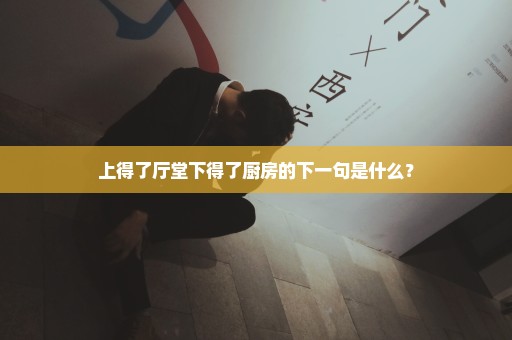 上得了厅堂下得了厨房的下一句是什么？