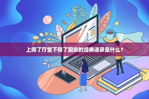 上得了厅堂下得了厨房的经典语录是什么？