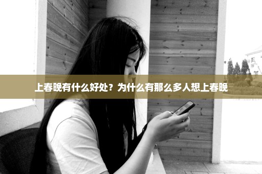 上春晚有什么好处？为什么有那么多人想上春晚