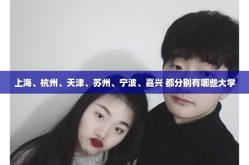 上海、杭州、天津、苏州、宁波、嘉兴 都分别有哪些大学