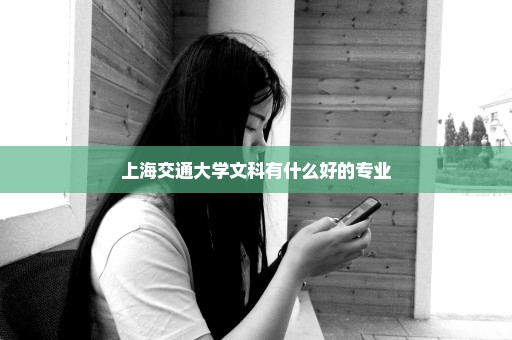 上海交通大学文科有什么好的专业