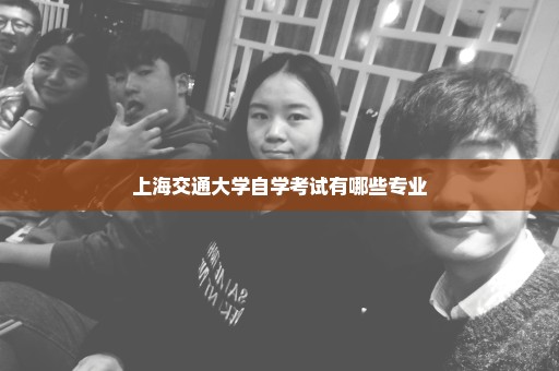上海交通大学自学考试有哪些专业