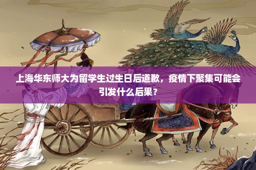 上海华东师大为留学生过生日后道歉，疫情下聚集可能会引发什么后果？