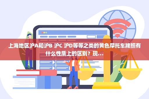 上海地区沪A和沪B 沪C 沪D等等之类的黄色摩托车牌照有什么性质上的区别？现…