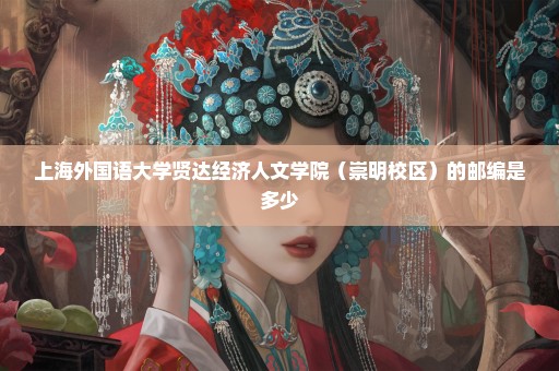上海外国语大学贤达经济人文学院（崇明校区）的邮编是多少
