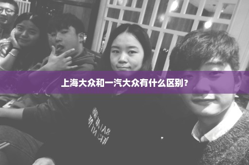 上海大众和一汽大众有什么区别？