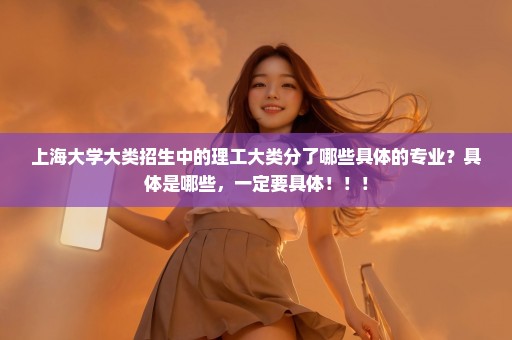 上海大学大类招生中的理工大类分了哪些具体的专业？具体是哪些，一定要具体！！！
