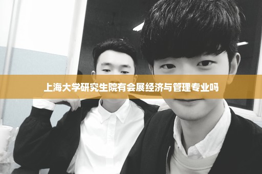上海大学研究生院有会展经济与管理专业吗