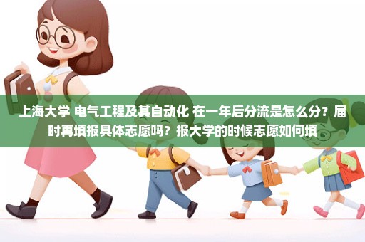 上海大学 电气工程及其自动化 在一年后分流是怎么分？届时再填报具体志愿吗？报大学的时候志愿如何填