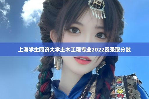 上海学生同济大学土木工程专业2022及录取分数