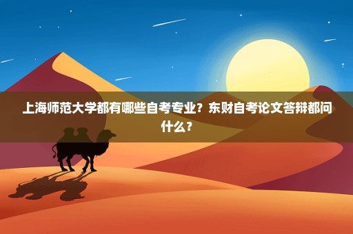 上海师范大学都有哪些自考专业？东财自考论文答辩都问什么？