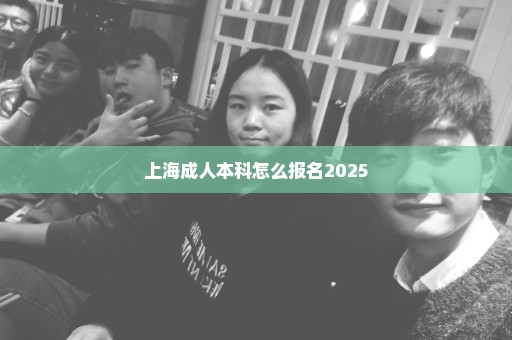 上海成人本科怎么报名2025