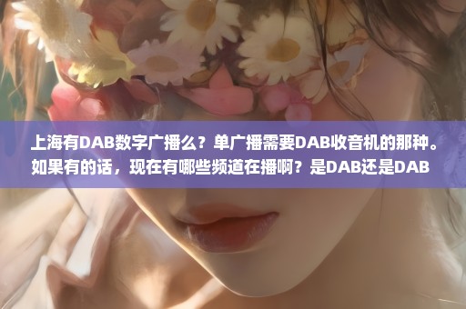 上海有DAB数字广播么？单广播需要DAB收音机的那种。如果有的话，现在有哪些频道在播啊？是DAB还是DAB+ 啊