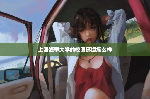 上海海事大学的校园环境怎么样