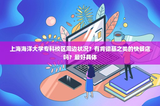上海海洋大学专科校区周边状况？有肯德基之类的快餐店吗？最好具体