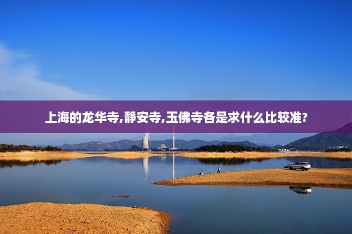 上海的龙华寺,静安寺,玉佛寺各是求什么比较准?