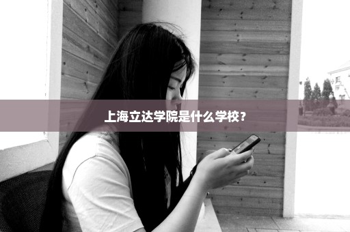 上海立达学院是什么学校？