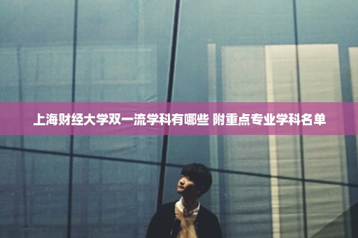 上海财经大学双一流学科有哪些 附重点专业学科名单