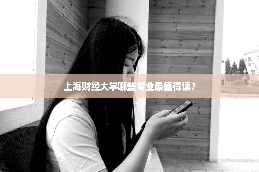 上海财经大学哪些专业最值得读？