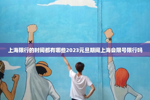上海限行的时间都有哪些2023元旦期间上海会限号限行吗