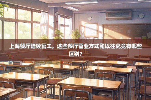上海餐厅陆续复工，这些餐厅营业方式和以往究竟有哪些区别？