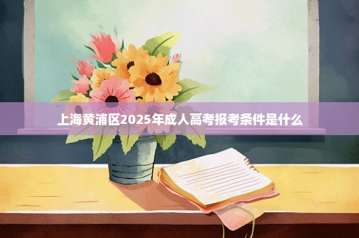 上海黄浦区2025年成人高考报考条件是什么