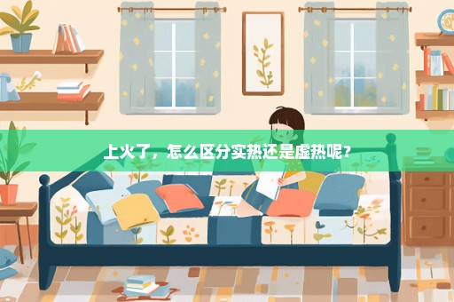 上火了，怎么区分实热还是虚热呢？