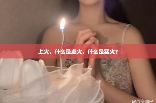 上火，什么是虚火，什么是实火？