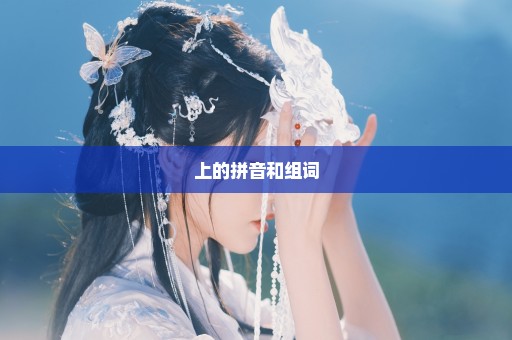 上的拼音和组词