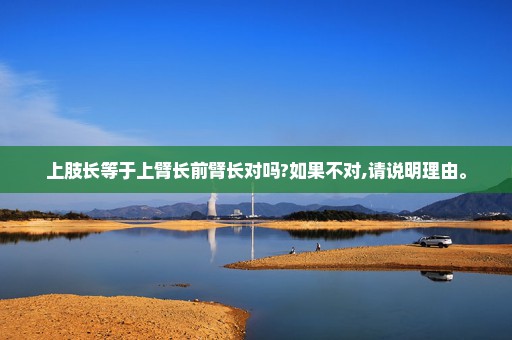 上肢长等于上臂长前臂长对吗?如果不对,请说明理由。