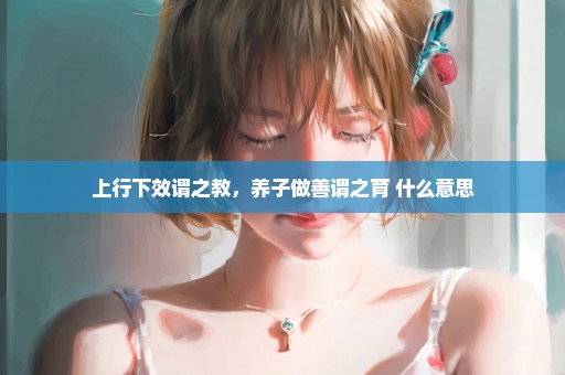 上行下效谓之教，养子做善谓之育 什么意思