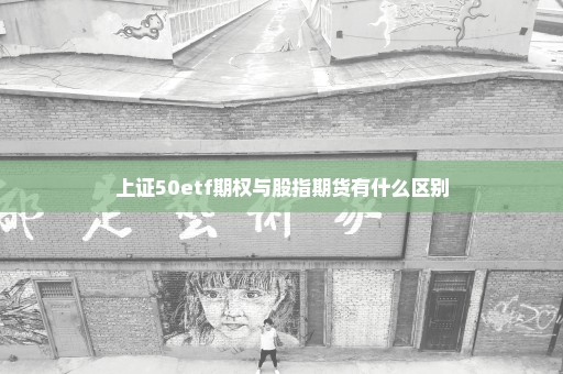 上证50etf期权与股指期货有什么区别