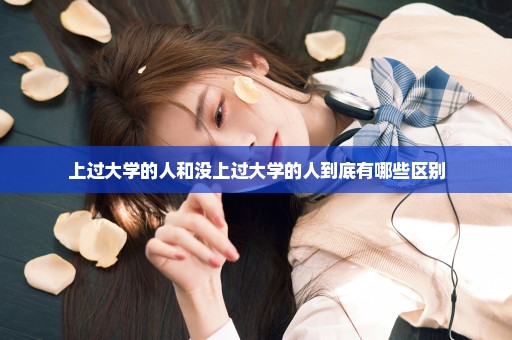 上过大学的人和没上过大学的人到底有哪些区别