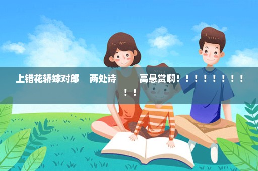 上错花轿嫁对郎    两处诗         高悬赏啊！！！！！！！！！！