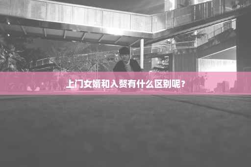 上门女婿和入赘有什么区别呢？