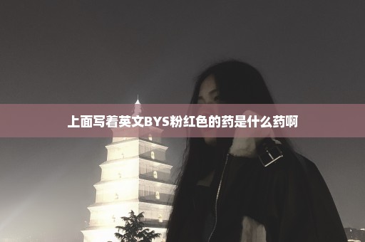 上面写着英文BYS粉红色的药是什么药啊