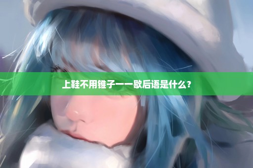 上鞋不用锥子一一歇后语是什么？