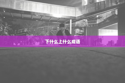 下什么上什么成语
