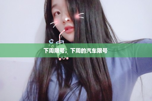 下周限号，下周的汽车限号 