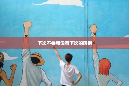 下次不会和没有下次的区别
