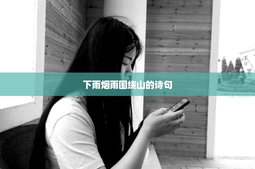 下雨烟雨围绕山的诗句