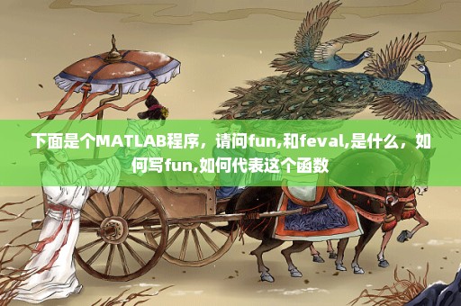 下面是个MATLAB程序，请问fun,和feval,是什么，如何写fun,如何代表这个函数