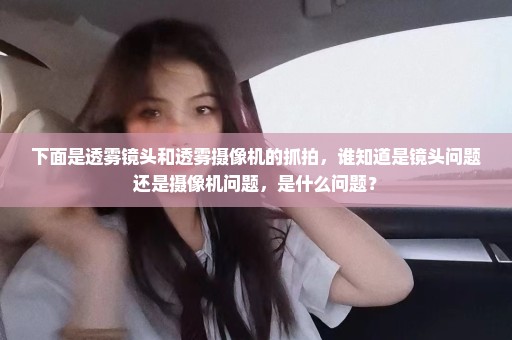 下面是透雾镜头和透雾摄像机的抓拍，谁知道是镜头问题还是摄像机问题，是什么问题？