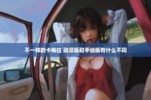 不一样的卡梅拉 动漫版和手绘版有什么不同