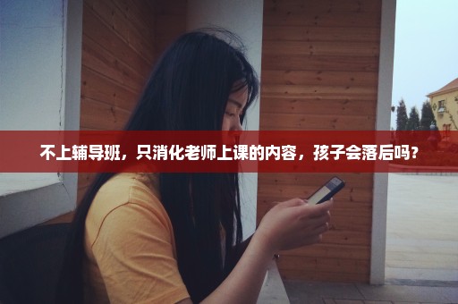 不上辅导班，只消化老师上课的内容，孩子会落后吗？