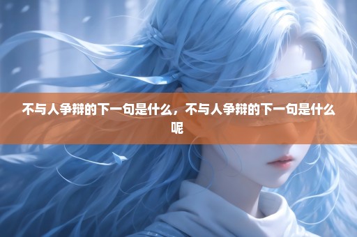 不与人争辩的下一句是什么，不与人争辩的下一句是什么呢 