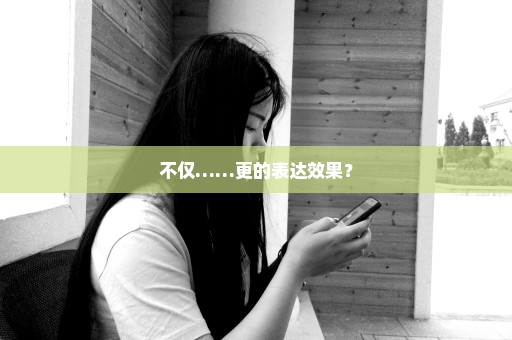 不仅……更的表达效果？