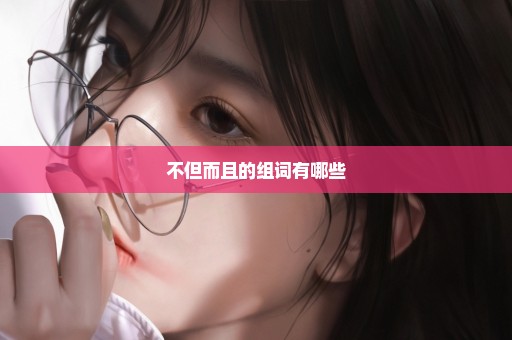 不但而且的组词有哪些