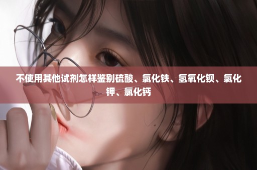 不使用其他试剂怎样鉴别硫酸、氯化铁、氢氧化钡、氯化钾、氯化钙