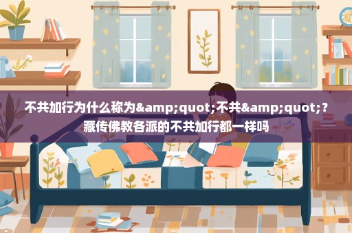 不共加行为什么称为"不共"？藏传佛教各派的不共加行都一样吗